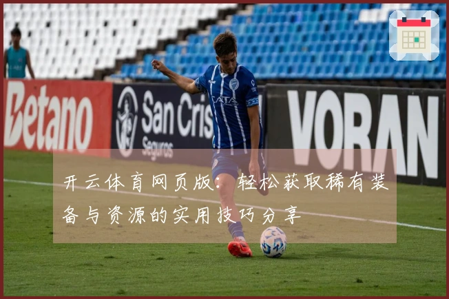 开云体育网页版：轻松获取稀有装备与资源的实用技巧分享