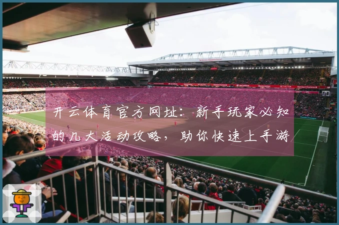 开云体育官方网址：新手玩家必知的几大活动攻略，助你快速上手游戏！