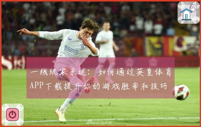 一线玩家亲述：如何通过英皇体育APP下载提升你的游戏胜率和技巧