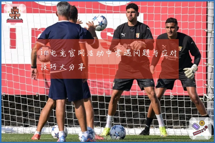 im电竞官网活动中常遇问题与应对技巧大分享