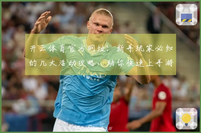 开云体育官方网址：新手玩家必知的几大活动攻略，助你快速上手游戏！