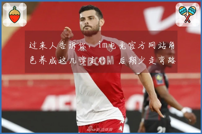 过来人告诉你，im电竞官方网站角色养成这几步走对，后期少走弯路，收益翻倍！