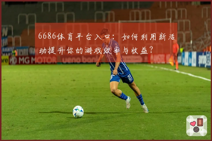 6686体育平台入口：如何利用新活动提升你的游戏效率与收益？
