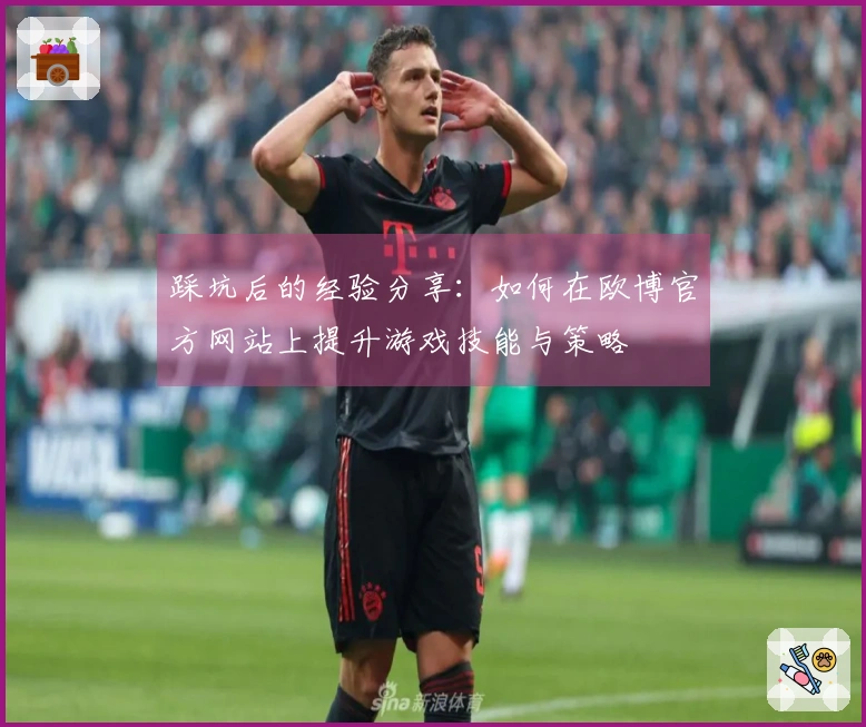 踩坑后的经验分享：如何在欧博官方网站上提升游戏技能与策略