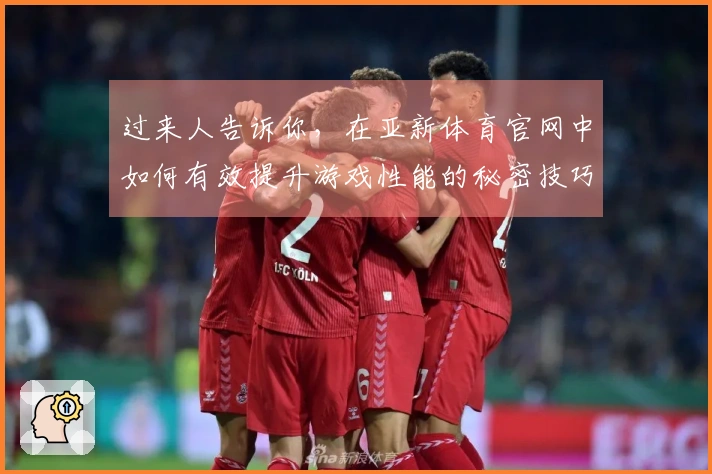 过来人告诉你，在亚新体育官网中如何有效提升游戏性能的秘密技巧