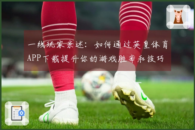 一线玩家亲述：如何通过英皇体育APP下载提升你的游戏胜率和技巧