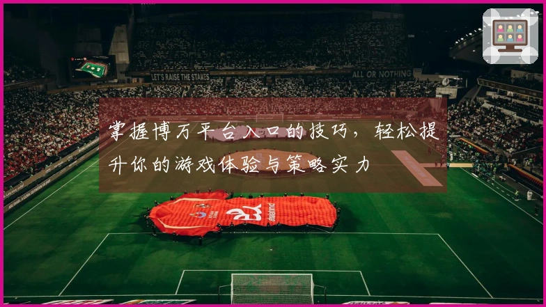 掌握博万平台入口的技巧，轻松提升你的游戏体验与策略实力