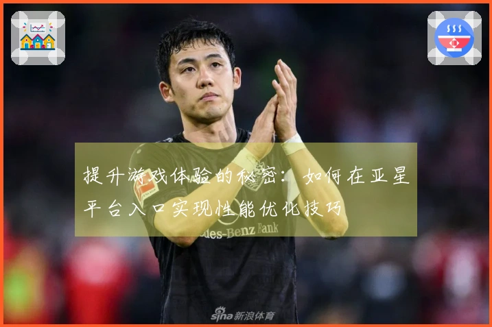 提升游戏体验的秘密：如何在亚星平台入口实现性能优化技巧