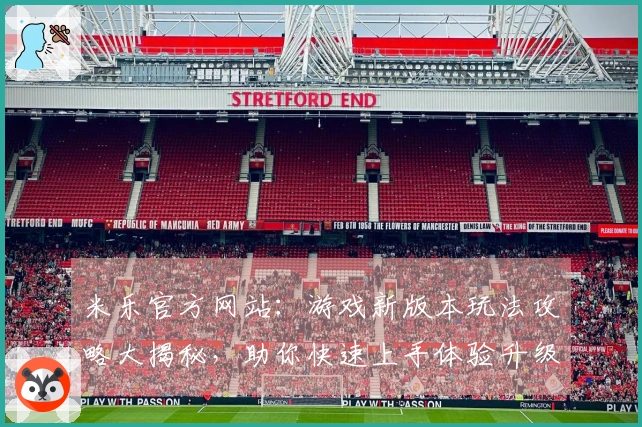 米乐官方网站：游戏新版本玩法攻略大揭秘，助你快速上手体验升级乐趣