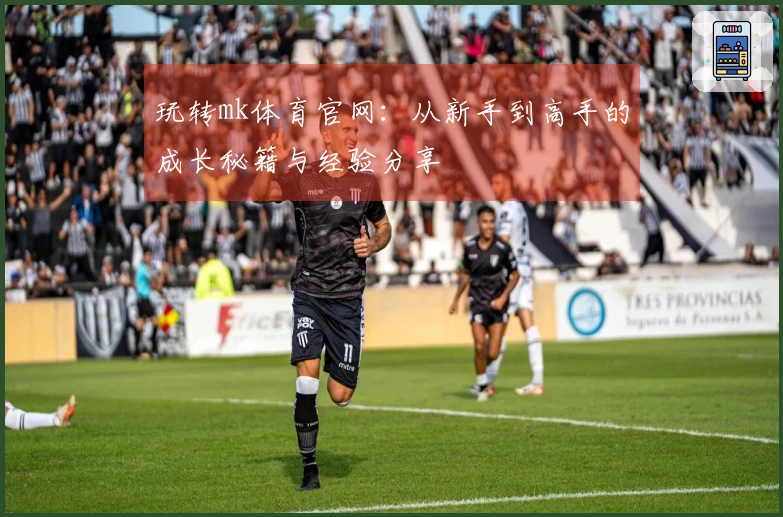 玩转mk体育官网：从新手到高手的成长秘籍与经验分享