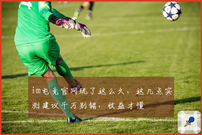 im电竞官网玩了这么久，这几点实测建议千万别错，收益才懂